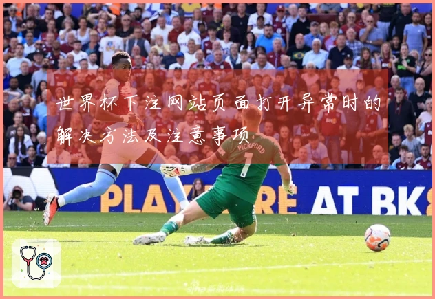 世界杯下注网站页面打开异常时的解决方法及注意事项